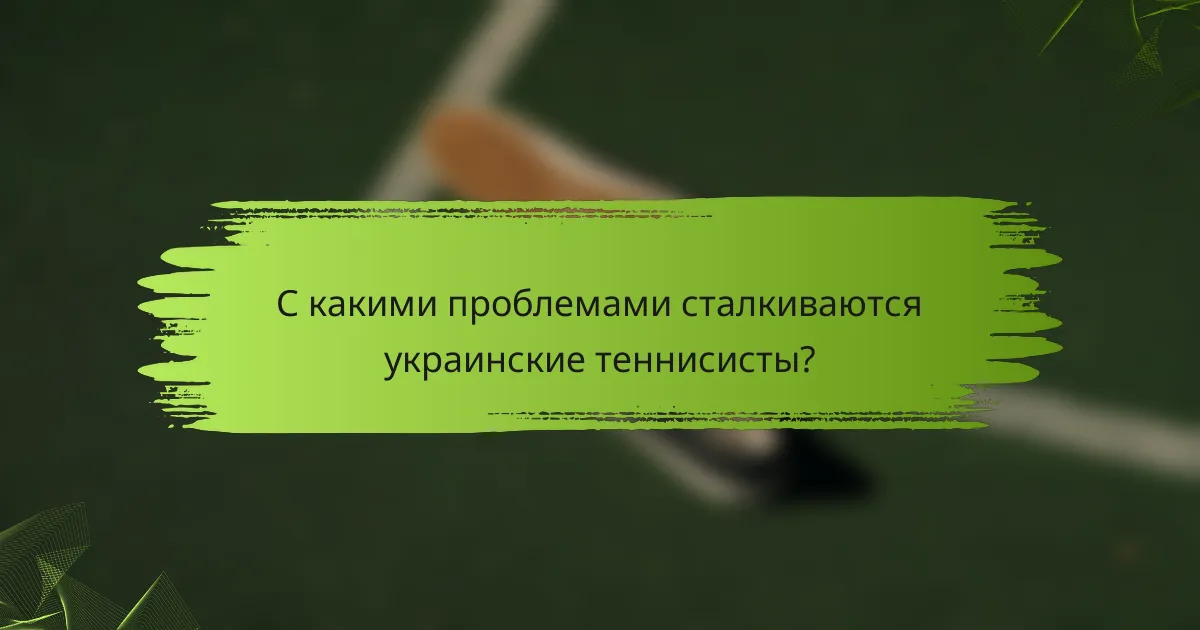 С какими проблемами сталкиваются украинские теннисисты?